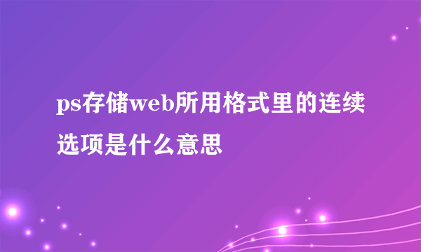 ps存储web所用格式里的连续选项是什么意思