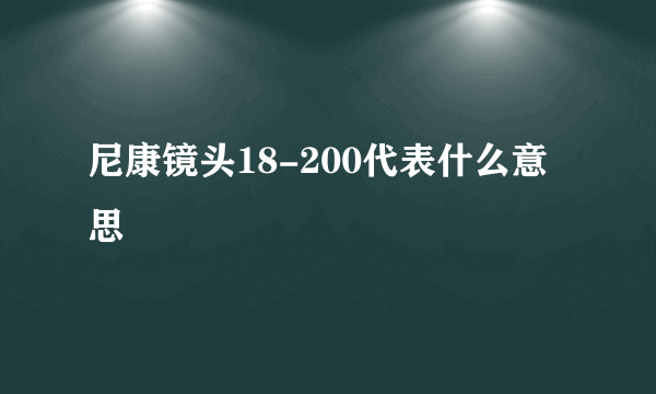 尼康镜头18-200代表什么意思