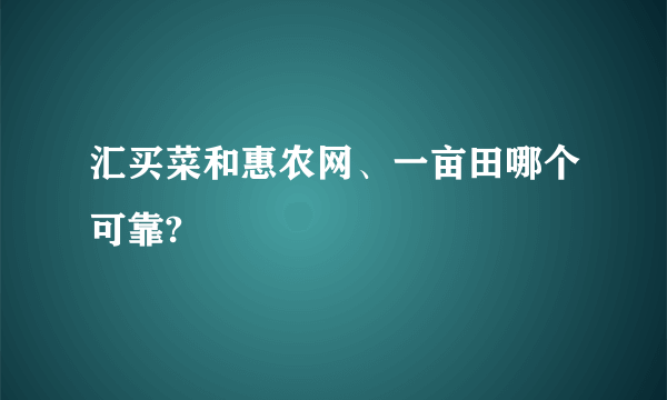 汇买菜和惠农网、一亩田哪个可靠?