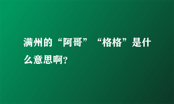 满州的“阿哥”“格格”是什么意思啊？