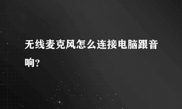 无线麦克风怎么连接电脑跟音响？