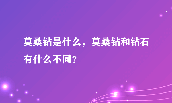 莫桑钻是什么，莫桑钻和钻石有什么不同？