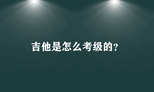 吉他是怎么考级的？