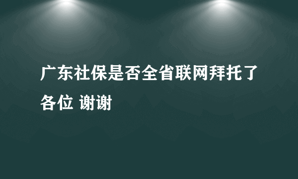 广东社保是否全省联网拜托了各位 谢谢