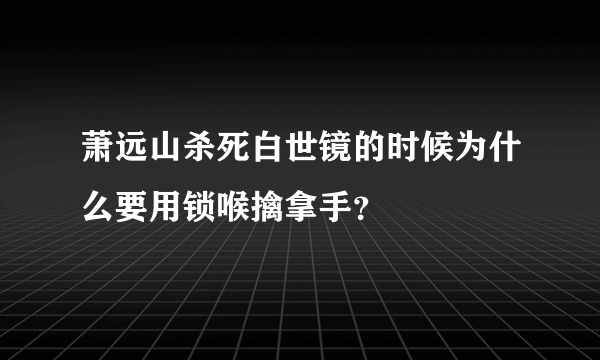 萧远山杀死白世镜的时候为什么要用锁喉擒拿手？