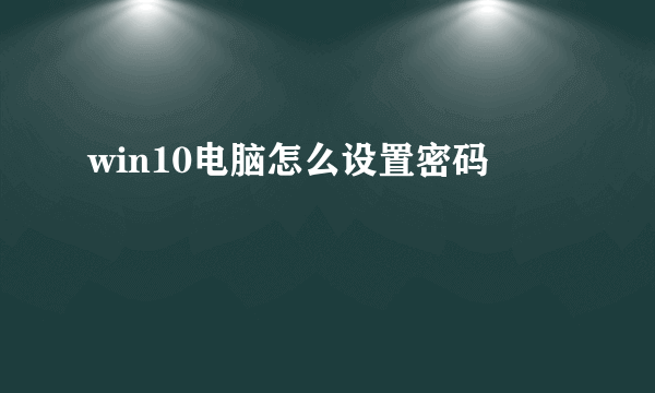 win10电脑怎么设置密码