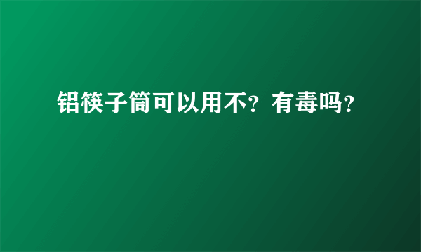 铝筷子筒可以用不？有毒吗？