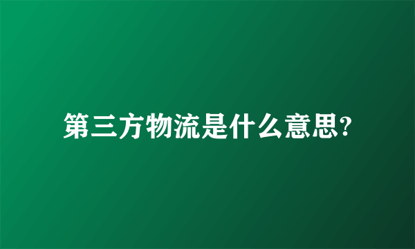 第三方物流是什么意思?