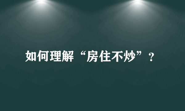 如何理解“房住不炒”？