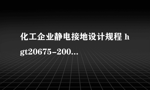 化工企业静电接地设计规程 hgt20675-2009 失效了吗