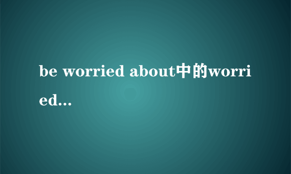 be worried about中的worried的形式，用法及知识点