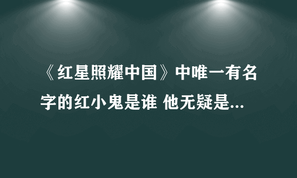 《红星照耀中国》中唯一有名字的红小鬼是谁 他无疑是全城最好看的士兵，他是谁的通讯员