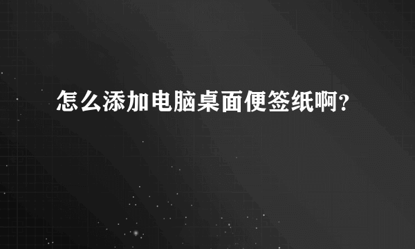 怎么添加电脑桌面便签纸啊？