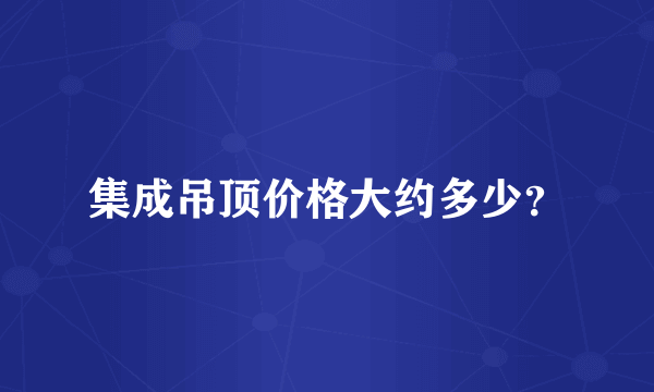 集成吊顶价格大约多少？