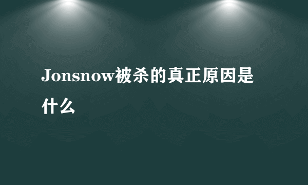 Jonsnow被杀的真正原因是什么