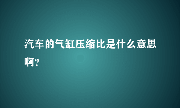 汽车的气缸压缩比是什么意思啊？