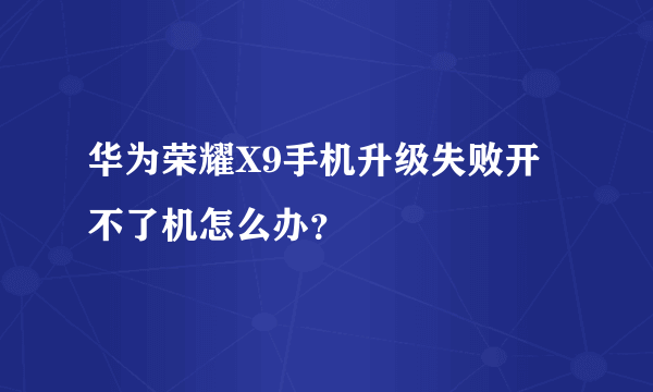 华为荣耀X9手机升级失败开不了机怎么办？