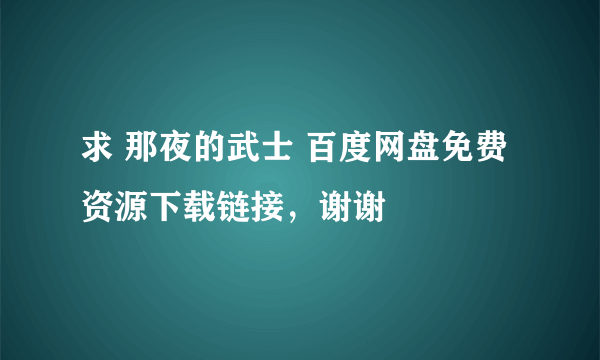 求 那夜的武士 百度网盘免费资源下载链接，谢谢