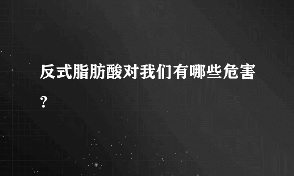 反式脂肪酸对我们有哪些危害？