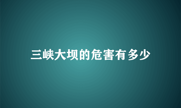 三峡大坝的危害有多少