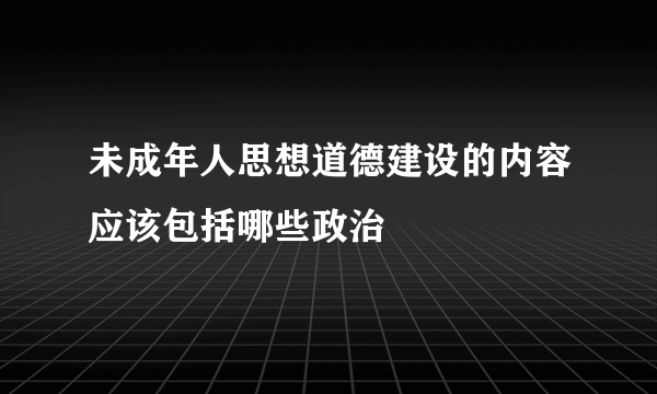 未成年人思想道德建设的内容应该包括哪些政治