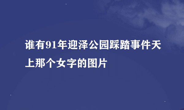 谁有91年迎泽公园踩踏事件天上那个女字的图片