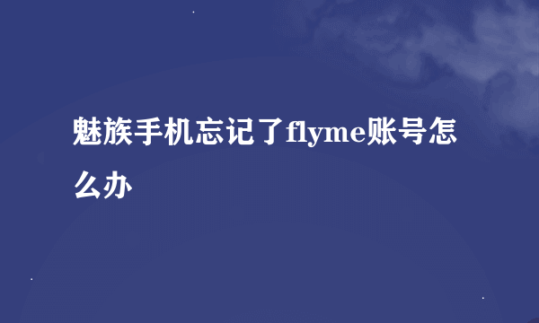 魅族手机忘记了flyme账号怎么办