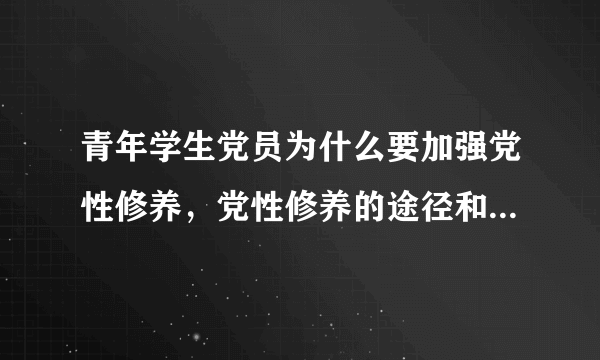 青年学生党员为什么要加强党性修养，党性修养的途径和方法有哪些 ？