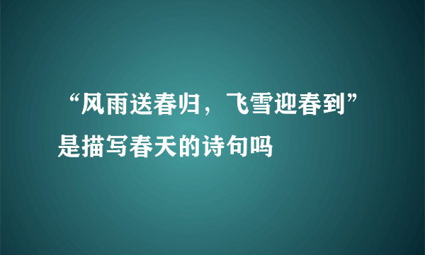 “风雨送春归，飞雪迎春到”是描写春天的诗句吗