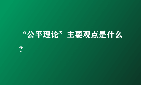 “公平理论”主要观点是什么？