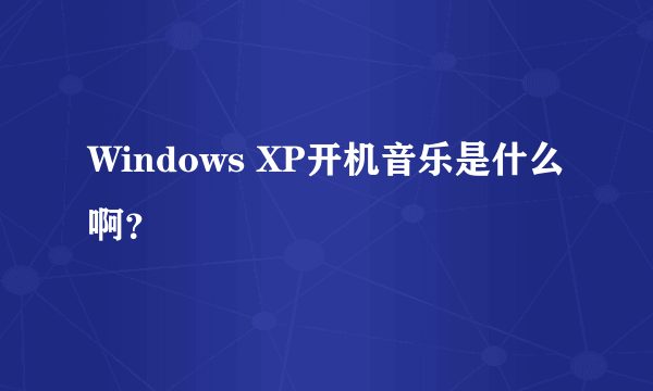 Windows XP开机音乐是什么啊？