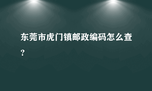 东莞市虎门镇邮政编码怎么查？