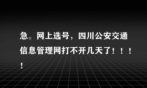 急。网上选号，四川公安交通信息管理网打不开几天了！！！！