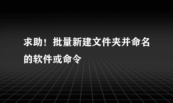 求助！批量新建文件夹并命名的软件或命令