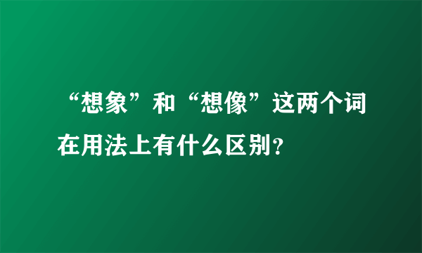 “想象”和“想像”这两个词在用法上有什么区别？