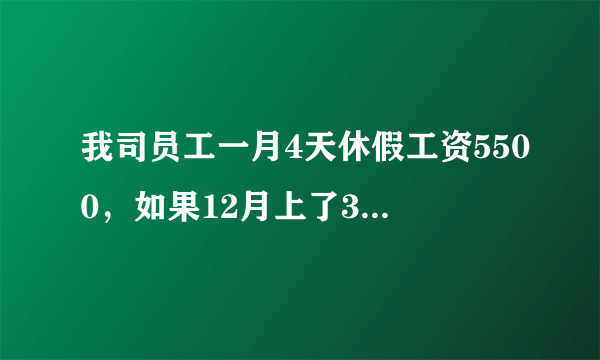 我司员工一月4天休假工资5500，如果12月上了31天班，工资怎么算公式是？