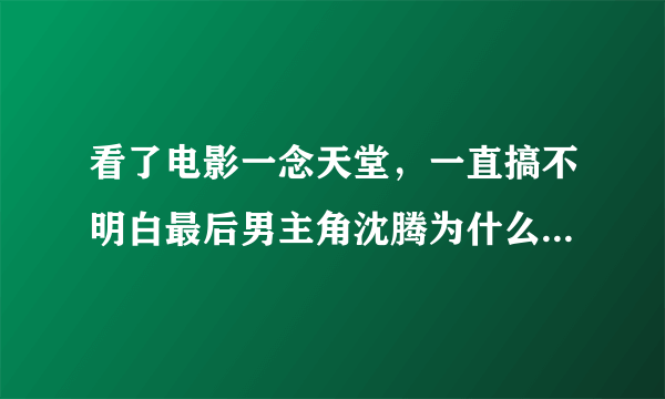 看了电影一念天堂，一直搞不明白最后男主角沈腾为什么要跳楼？作为一部喜剧电影，有跳楼的必要吗？