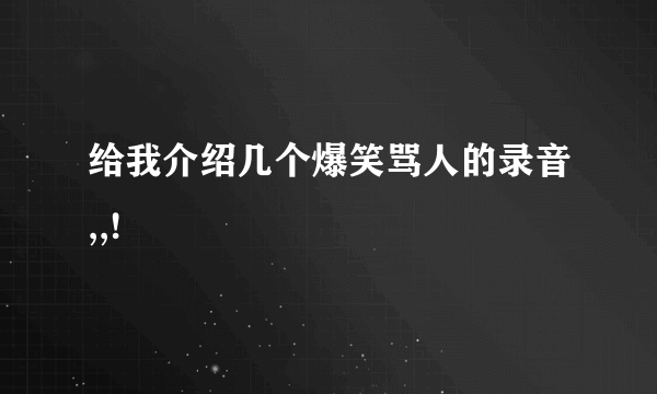 给我介绍几个爆笑骂人的录音,,!