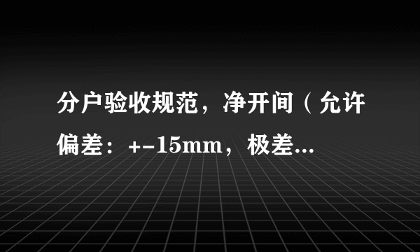 分户验收规范，净开间（允许偏差：+-15mm，极差18mm）净高度（允许偏差-15mm，极差20mm）