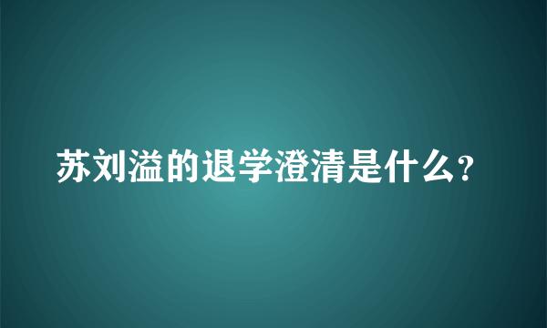 苏刘溢的退学澄清是什么？