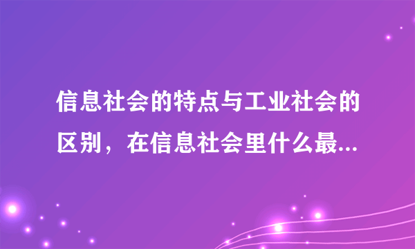 信息社会的特点与工业社会的区别，在信息社会里什么最重要 具体的职位工作什么最流行？