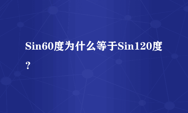 Sin60度为什么等于Sin120度？