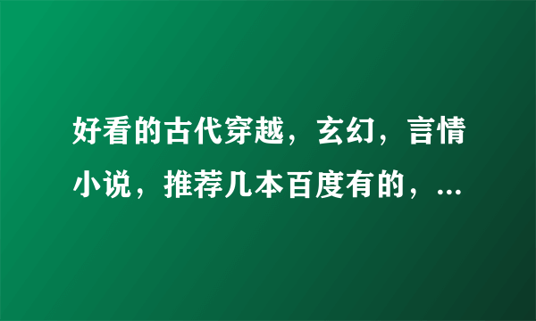 好看的古代穿越，玄幻，言情小说，推荐几本百度有的，要完结的，谢谢