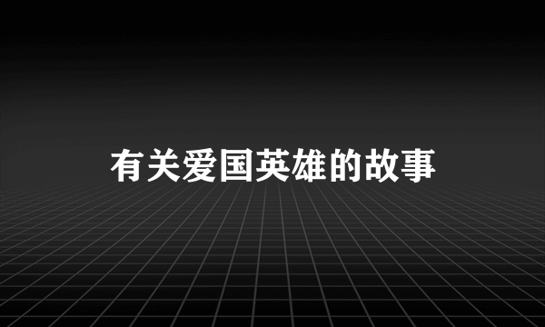 有关爱国英雄的故事