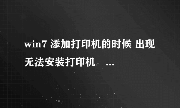 win7 添加打印机的时候 出现 无法安装打印机。操作无法完成（错误0x0000000d）