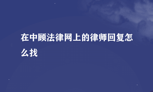 在中顾法律网上的律师回复怎么找