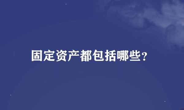 固定资产都包括哪些？