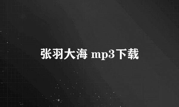 张羽大海 mp3下载