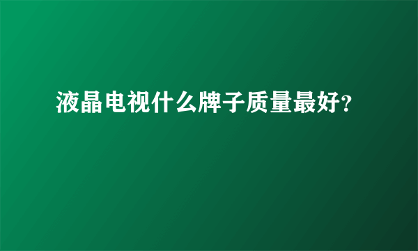 液晶电视什么牌子质量最好？