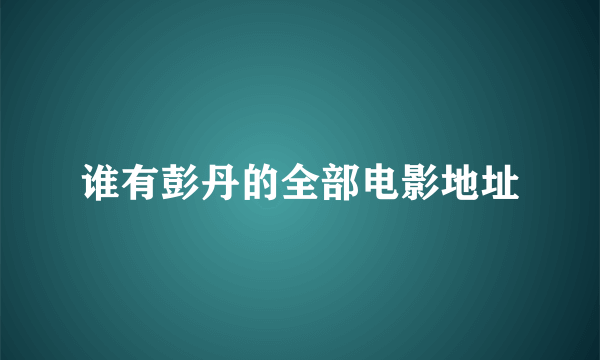 谁有彭丹的全部电影地址